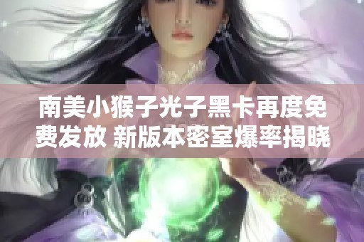 南美小猴子光子黑卡再度免费发放 新版本密室爆率揭晓