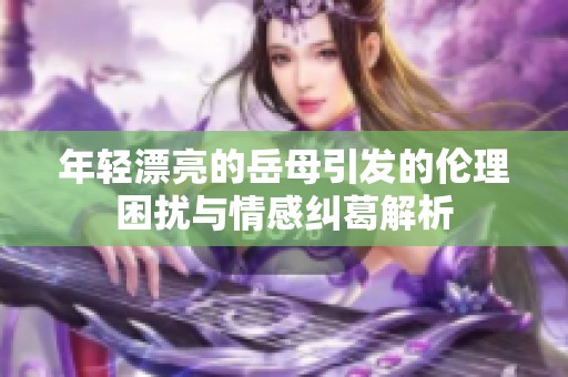 年轻漂亮的岳母引发的伦理困扰与情感纠葛解析