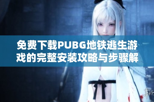 免费下载PUBG地铁逃生游戏的完整安装攻略与步骤解析