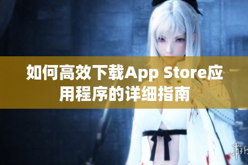 如何高效下载App Store应用程序的详细指南