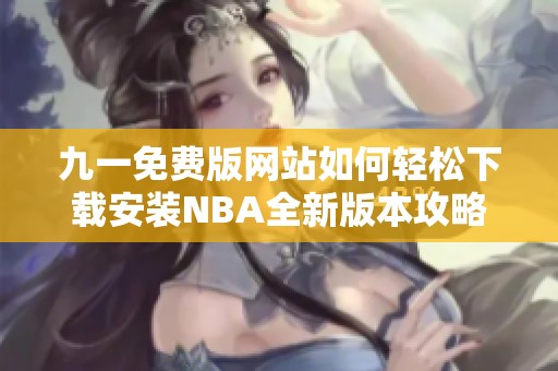 九一免费版网站如何轻松下载安装NBA全新版本攻略