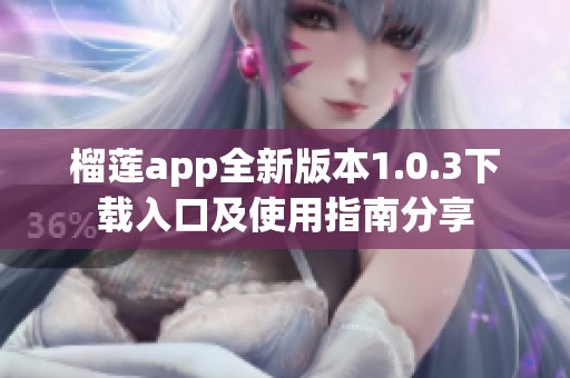 榴莲app全新版本1.0.3下载入口及使用指南分享