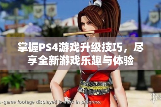 掌握PS4游戏升级技巧，尽享全新游戏乐趣与体验