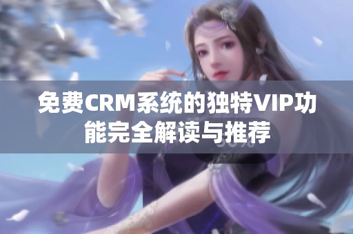 免费CRM系统的独特VIP功能完全解读与推荐