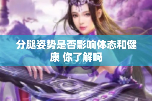 分腿姿势是否影响体态和健康 你了解吗