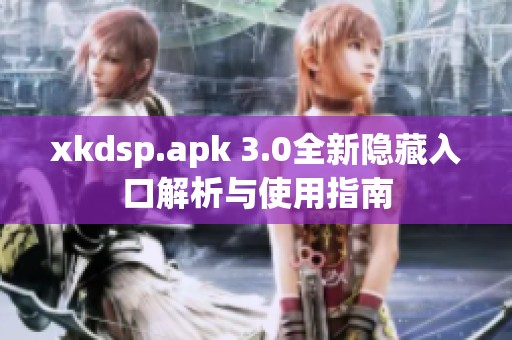 xkdsp.apk 3.0全新隐藏入口解析与使用指南