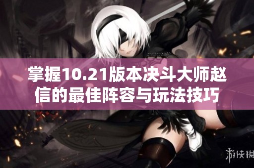 掌握10.21版本决斗大师赵信的最佳阵容与玩法技巧