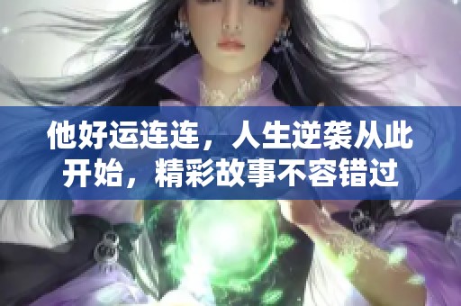 他好运连连，人生逆袭从此开始，精彩故事不容错过