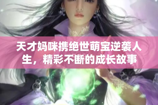 天才妈咪携绝世萌宝逆袭人生，精彩不断的成长故事