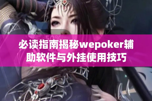 必读指南揭秘wepoker辅助软件与外挂使用技巧