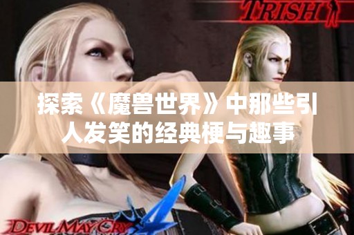 探索《魔兽世界》中那些引人发笑的经典梗与趣事