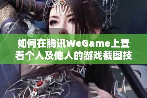 如何在腾讯WeGame上查看个人及他人的游戏截图技巧