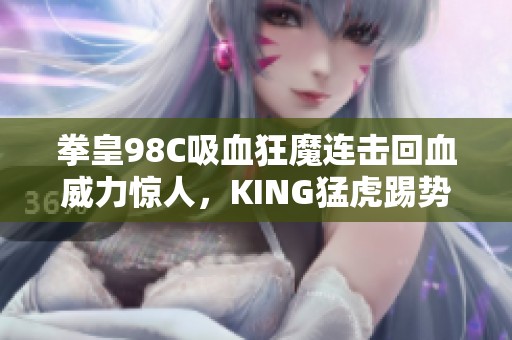 拳皇98C吸血狂魔连击回血威力惊人，KING猛虎踢势不可挡