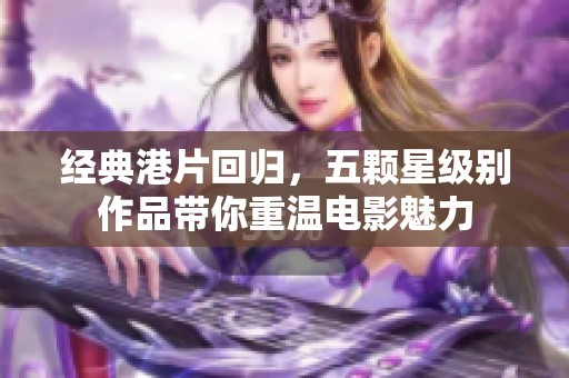 经典港片回归，五颗星级别作品带你重温电影魅力