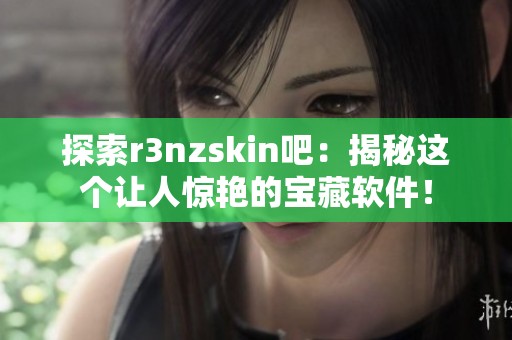 探索r3nzskin吧：揭秘这个让人惊艳的宝藏软件！