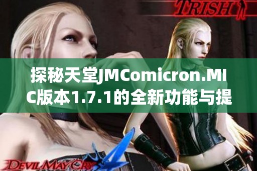 探秘天堂JMComicron.MIC版本1.7.1的全新功能与提升