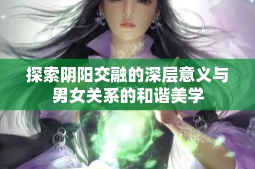 探索阴阳交融的深层意义与男女关系的和谐美学