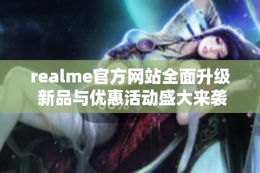 realme官方网站全面升级 新品与优惠活动盛大来袭