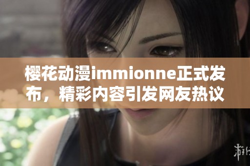 樱花动漫immionne正式发布，精彩内容引发网友热议