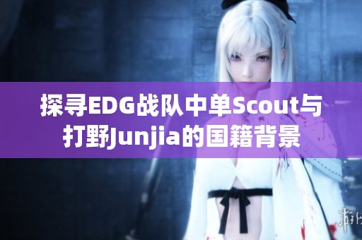 探寻EDG战队中单Scout与打野Junjia的国籍背景