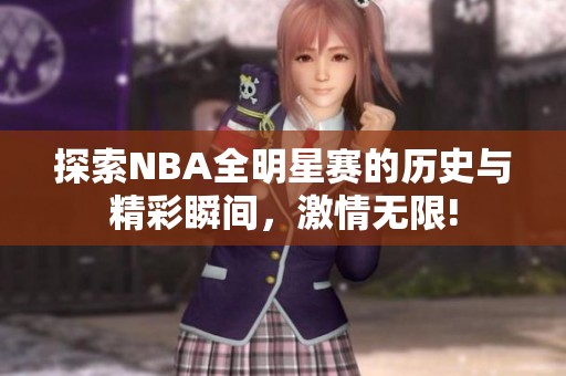 探索NBA全明星赛的历史与精彩瞬间，激情无限!