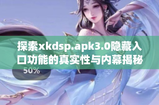 探索xkdsp.apk3.0隐藏入口功能的真实性与内幕揭秘