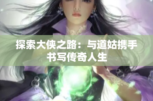 探索大侠之路：与道姑携手书写传奇人生