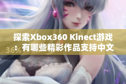 探索Xbox360 Kinect游戏：有哪些精彩作品支持中文语言？