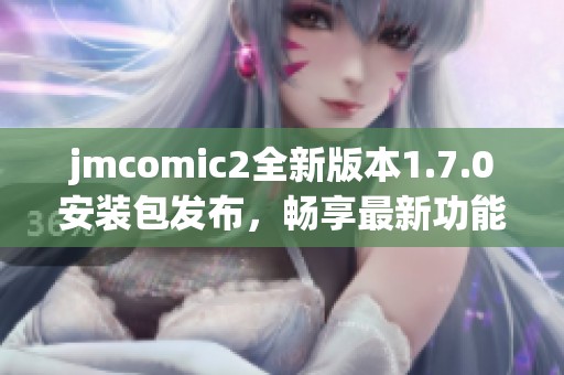 jmcomic2全新版本1.7.0安装包发布，畅享最新功能与体验