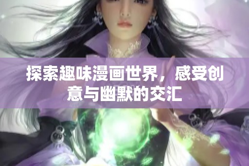 探索趣味漫画世界，感受创意与幽默的交汇