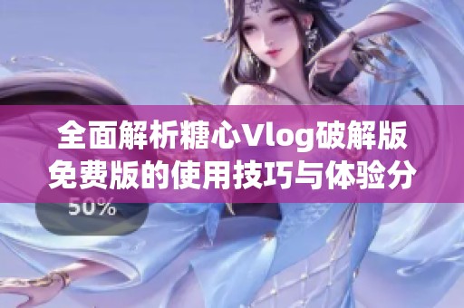 全面解析糖心Vlog破解版免费版的使用技巧与体验分享