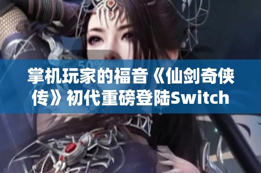 掌机玩家的福音《仙剑奇侠传》初代重磅登陆Switch，29年经典再续传奇