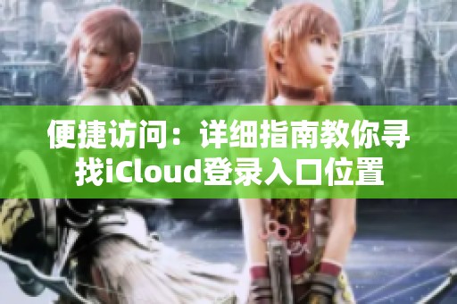 便捷访问：详细指南教你寻找iCloud登录入口位置