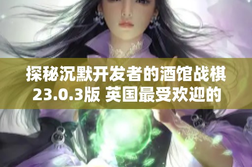 探秘沉默开发者的酒馆战棋23.0.3版 英国最受欢迎的手游推荐