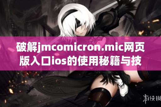 破解jmcomicron.mic网页版入口ios的使用秘籍与技巧分享