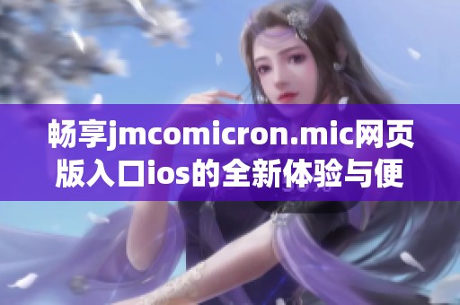 畅享jmcomicron.mic网页版入口ios的全新体验与便利功能