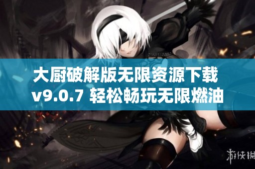 大厨破解版无限资源下载 v9.0.7 轻松畅玩无限燃油版