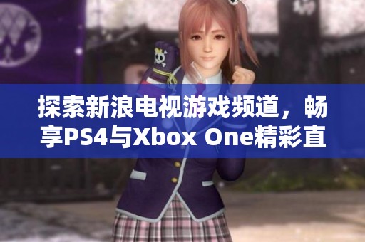 探索新浪电视游戏频道，畅享PS4与Xbox One精彩直播体验