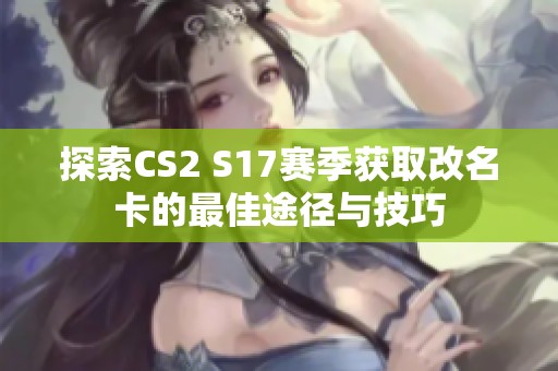 探索CS2 S17赛季获取改名卡的最佳途径与技巧