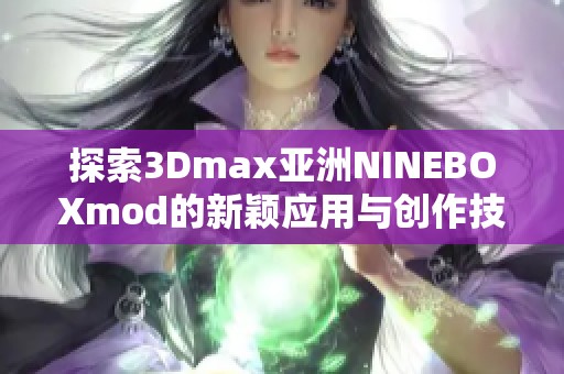 探索3Dmax亚洲NINEBOXmod的新颖应用与创作技巧