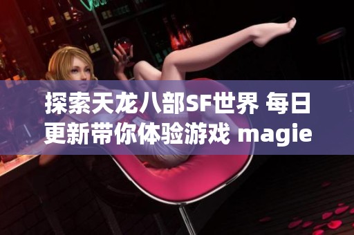 探索天龙八部SF世界 每日更新带你体验游戏 magie 的无限魅力