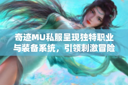 奇迹MU私服呈现独特职业与装备系统，引领刺激冒险新体验