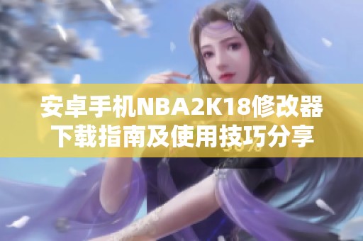 安卓手机NBA2K18修改器下载指南及使用技巧分享