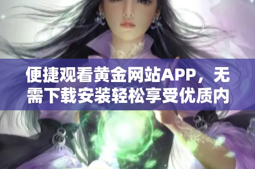 便捷观看黄金网站APP，无需下载安装轻松享受优质内容