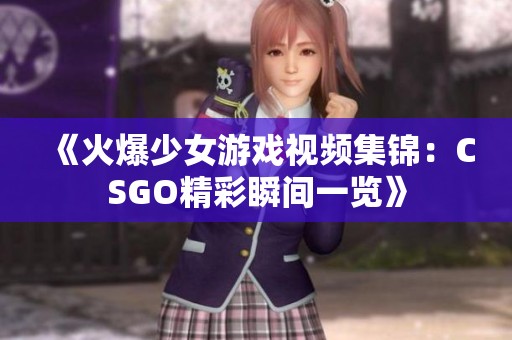 《火爆少女游戏视频集锦：CSGO精彩瞬间一览》