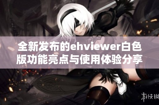 全新发布的ehviewer白色版功能亮点与使用体验分享