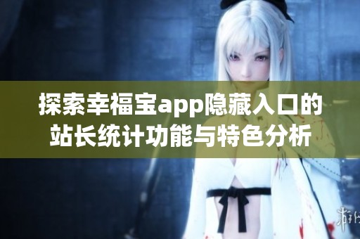 探索幸福宝app隐藏入口的站长统计功能与特色分析