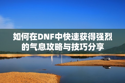 如何在DNF中快速获得强烈的气息攻略与技巧分享