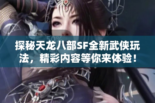 探秘天龙八部SF全新武侠玩法，精彩内容等你来体验！