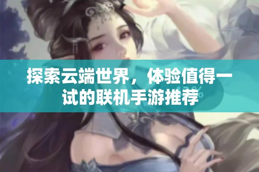探索云端世界，体验值得一试的联机手游推荐